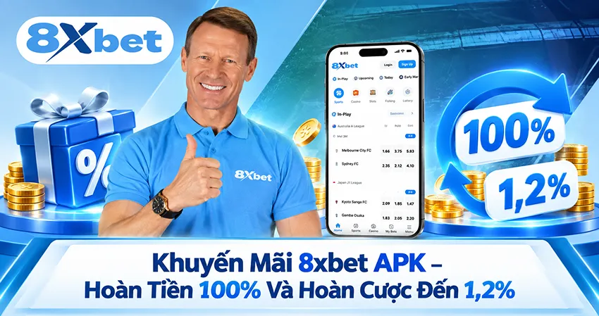 Khuyến Mãi 8xbet APK – Hoàn Tiền 100% Và Hoàn Cược Đến 1,2%